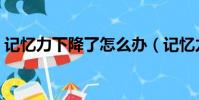 記憶力下降了怎么辦(記憶力下降怎么提高)