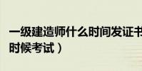 一級建造師什么時間發證書(一級建造師什么時候考試)