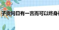 子貢問曰有一言而可以終身行之者乎(子貢)