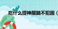 吃什么提神醒腦不犯困(吃什么提神)
