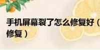 手機屏幕裂了怎么修復好(手機屏幕裂了怎么修復)