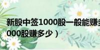 新股中簽1000股一般能賺多少錢(新股中簽1000股賺多少)