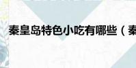 秦皇島特色小吃有哪些(秦皇島特色小吃)