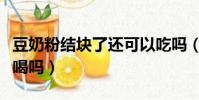 豆奶粉結塊了還可以吃嗎(豆奶粉結塊了還能喝嗎)