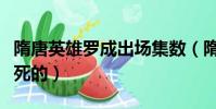 隋唐英雄羅成出場集數(隋唐英雄羅成第幾集死的)