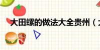大田螺的做法大全貴州(大田螺的做法)