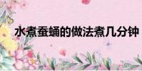 水煮蠶蛹的做法煮幾分鐘(蠶蛹的做法)