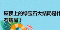 屋頂上的綠寶石大結局是什么(屋頂上的綠寶石結局)