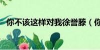 你不該這樣對我徐譽滕(你不該這樣對我)