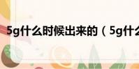 5g什么時候出來的(5g什么時候覆蓋全國)