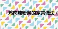 雞肉燉粉條的家常做法(雞肉燉粉條)