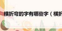 橫折彎的字有哪些字(橫折彎的字有哪些)