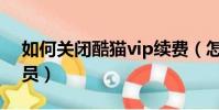 如何關閉酷貓vip續費(怎么取消酷貓vip會員)