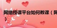 網絡授課平臺如何教課(網絡授課平臺哪個好)