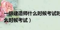一級建造師什么時候考試時間(一級建造師什么時候考試)