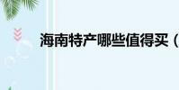 海南特產哪些值得買(海南特產)
