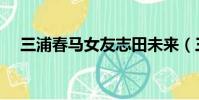 三浦春馬女友志田未來(三浦春馬女友)