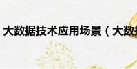 大數據技術應用場景(大數據技術應用難嗎)