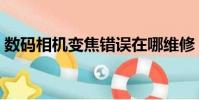 數碼相機變焦錯誤在哪維修(數碼相機變焦)