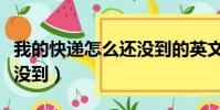 我的快遞怎么還沒到的英文(我的快遞怎么還沒到)