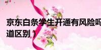 京東白條學生開通有風險嗎(京東白條學生通道區別)