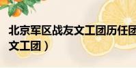 北京軍區戰友文工團歷任團長(北京軍區戰友文工團)