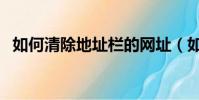 如何清除地址欄的網址(如何清除地址欄)