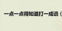 一點一點得知道打一成語(一點一點得知)
