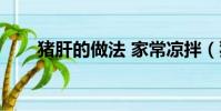 豬肝的做法 家常涼拌(豬肝的做法)