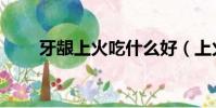 牙齦上火吃什么好(上火吃什么好)