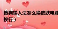 搜狗輸入法怎么換皮膚電腦(搜狗輸入法怎么換行)
