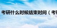 考研什么時候結束時間(考研什么時候結束)