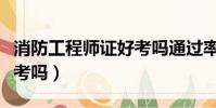 消防工程師證好考嗎通過率(消防工程師證好考嗎)