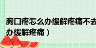 胸口疼怎么辦緩解疼痛不去醫院(胸口疼怎么辦緩解疼痛)