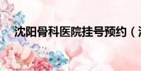 沈陽骨科醫院掛號預約(沈陽骨科醫院)