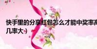 快手里的分享紅包怎么才能中獎率高(快手分享紅包怎么搶幾率大)