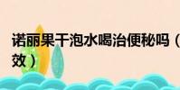 諾麗果干泡水喝治便秘嗎(諾麗果干泡水的功效)
