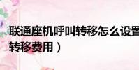 聯通座機呼叫轉移怎么設置和取消(聯通呼叫轉移費用)