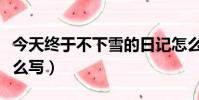 今天終于不下雪的日記怎么寫(下雪的日記怎么寫)