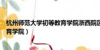 杭州師范大學初等教育學院浙西院區(杭州師范大學初等教育學院)