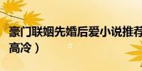 豪門聯姻先婚后愛小說推薦(雙豪門聯姻女主高冷)