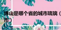 博山是哪個省的城市琉璃(博山是哪個省的城市)