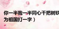 你一半我一半同心干把樹砍打一字(同心改革為祖國打一字)