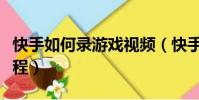 快手如何錄游戲視頻(快手怎么錄游戲視頻教程)