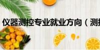 儀器測控專業就業方向(測控專業就業方向)