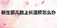 新生嬰兒臉上長濕疹怎么辦(長濕疹怎么辦)