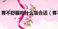 胃不舒服吃什么飯合適(胃不舒服吃什么飯)
