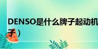 DENSO是什么牌子起動機(denso是什么牌子)