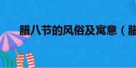 臘八節的風俗及寓意(臘八節的風俗)