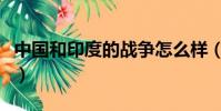 中國和印度的戰爭怎么樣(中國和印度的戰爭)